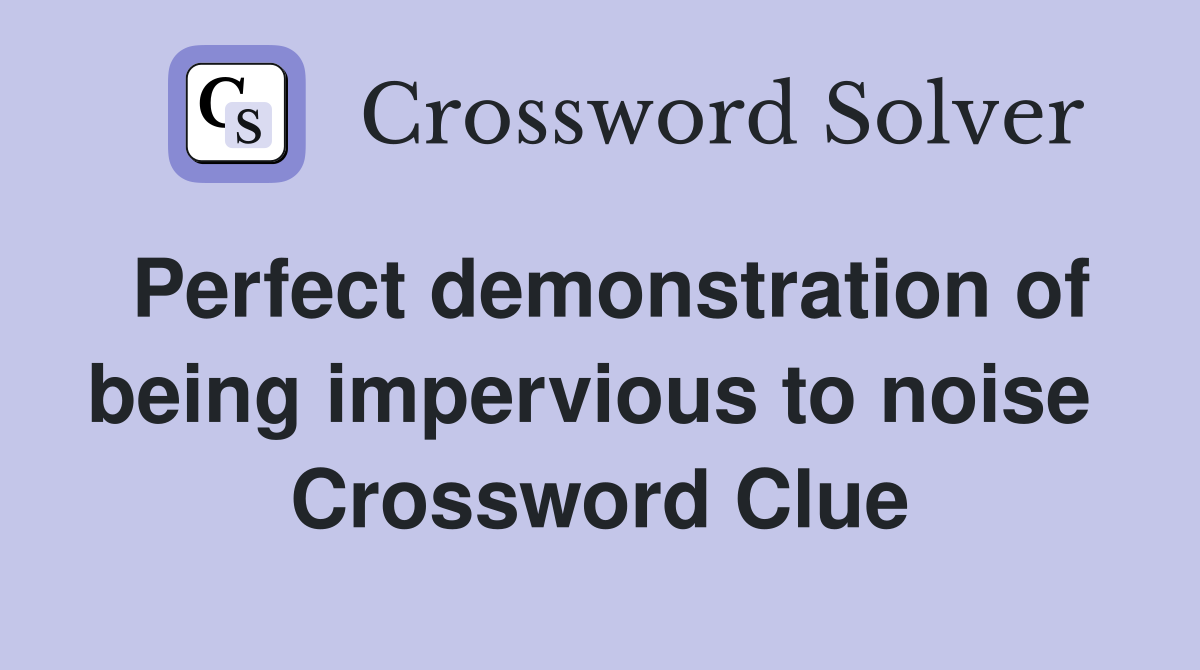 Perfect demonstration of being impervious to noise  Crossword Clue