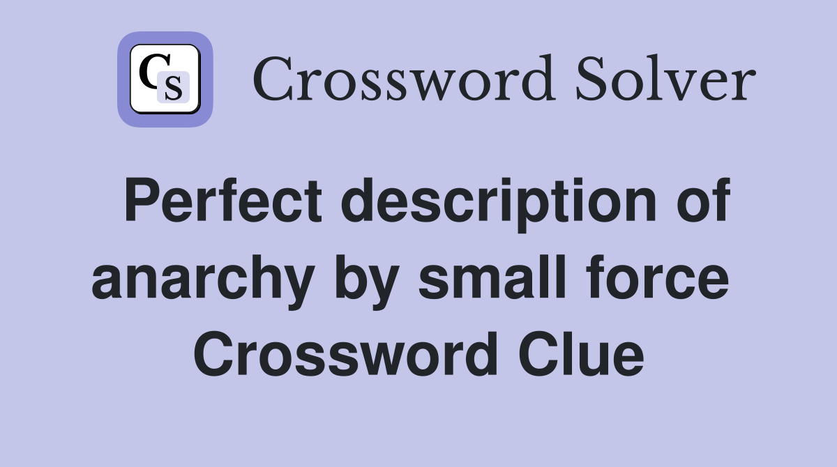 Perfect description of anarchy by small force  Crossword Clue