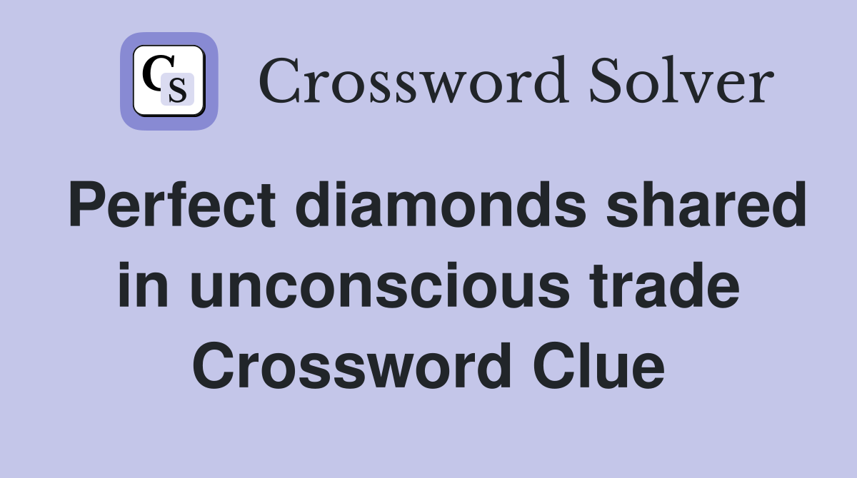 Perfect diamonds shared in unconscious trade Crossword Clue