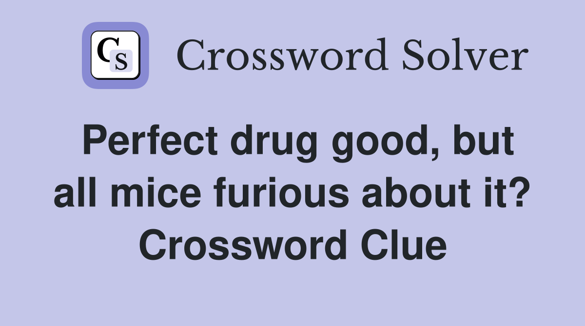 Perfect drug good, but all mice furious about it? Crossword Clue