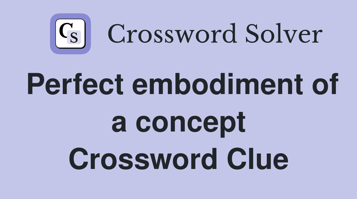 Perfect embodiment of a concept Crossword Clue