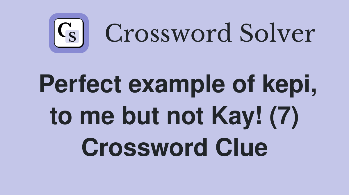 Perfect example of kepi, to me but not Kay! (7) Crossword Clue