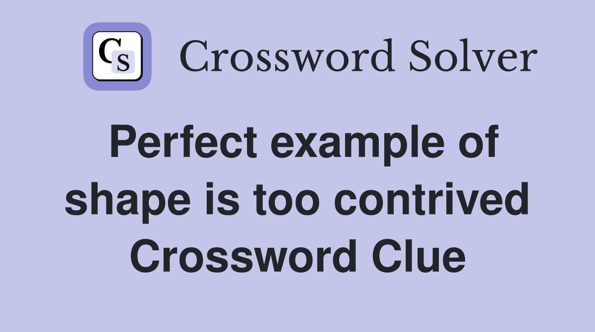 Perfect example of shape is too contrived Crossword Clue
