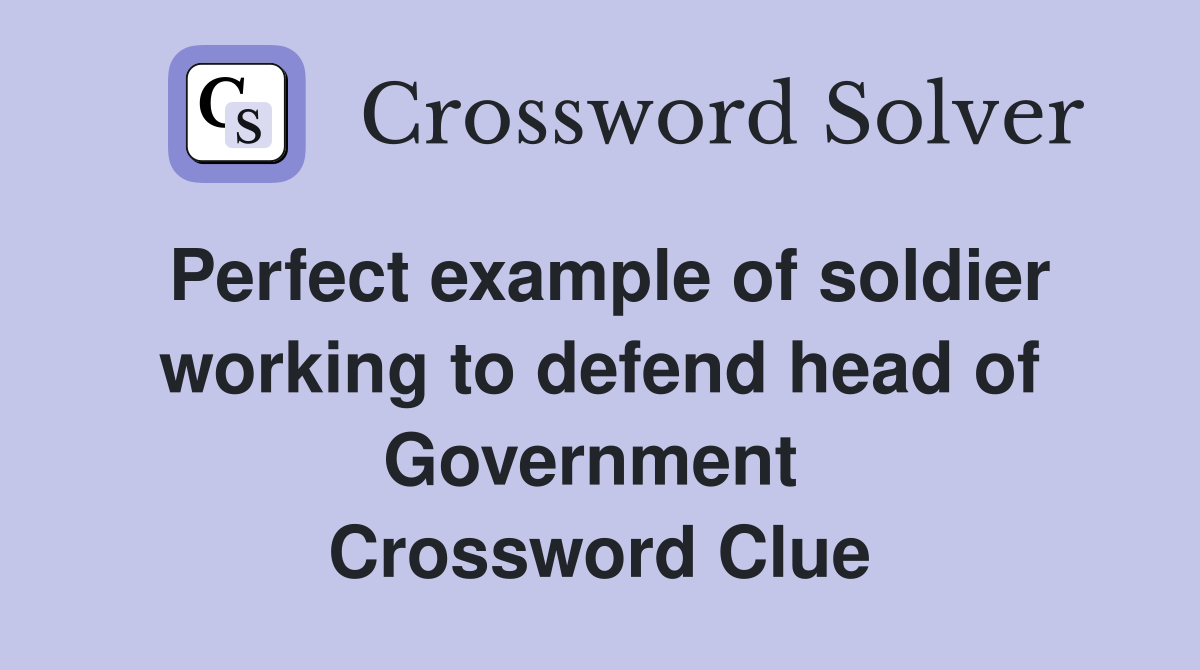 Perfect example of soldier working to defend head of Government  Crossword Clue