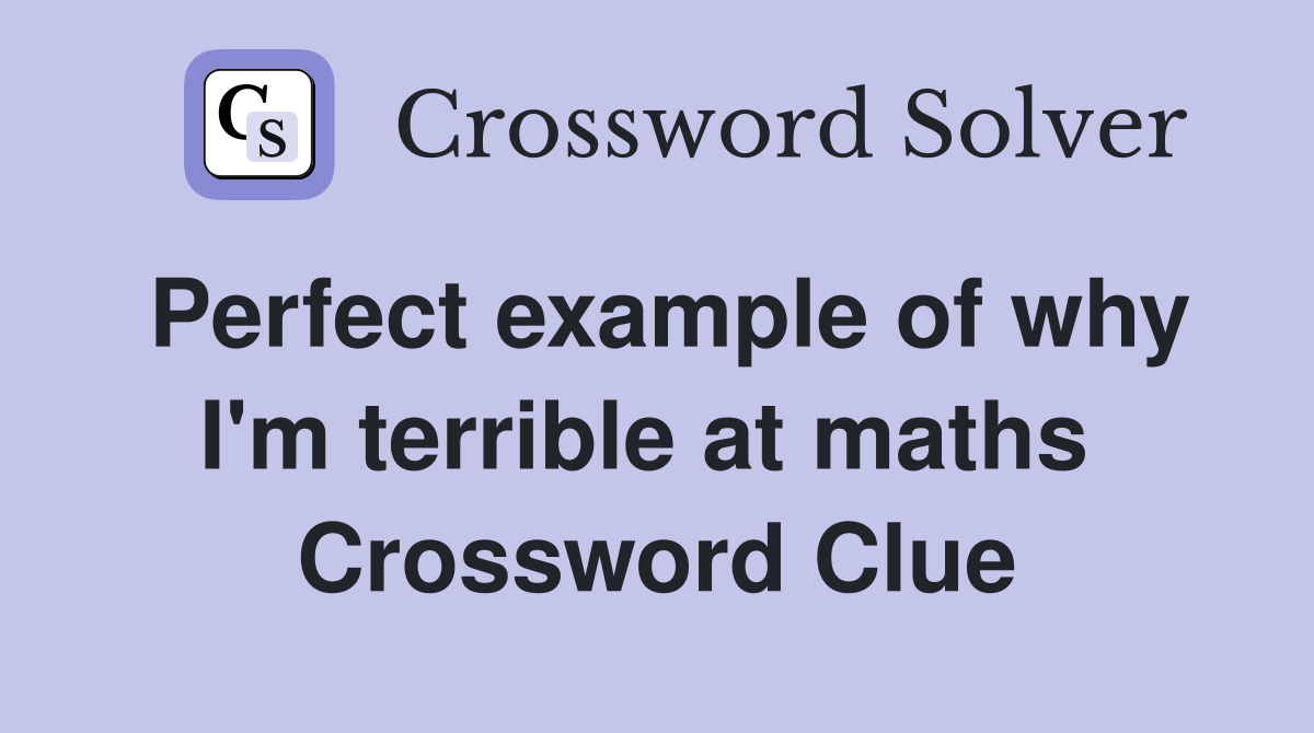 Perfect example of why I'm terrible at maths  Crossword Clue