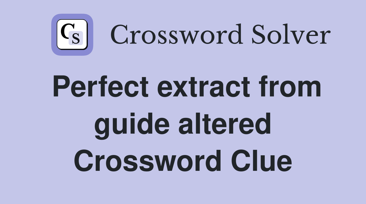 Perfect extract from guide altered Crossword Clue