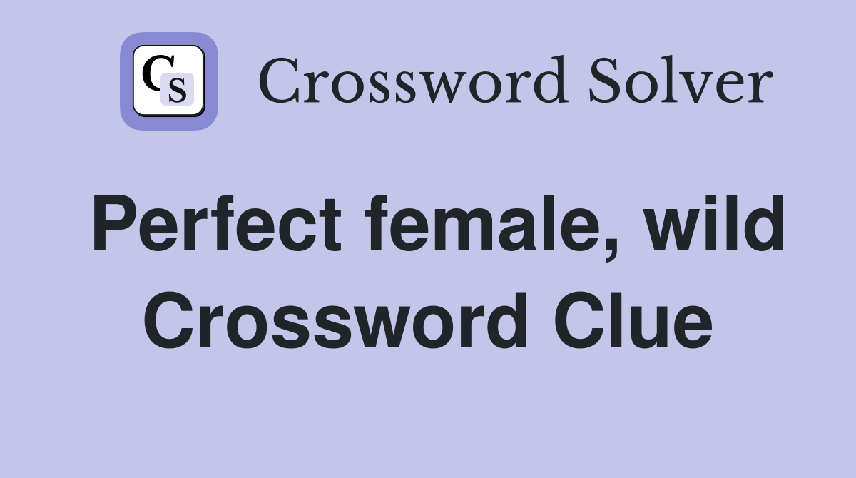 Perfect female, wild Crossword Clue