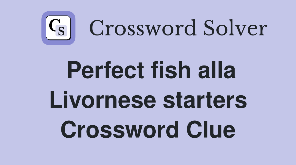 Perfect fish alla Livornese starters Crossword Clue