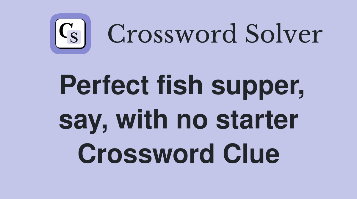 Perfect fish supper, say, with no starter Crossword Clue