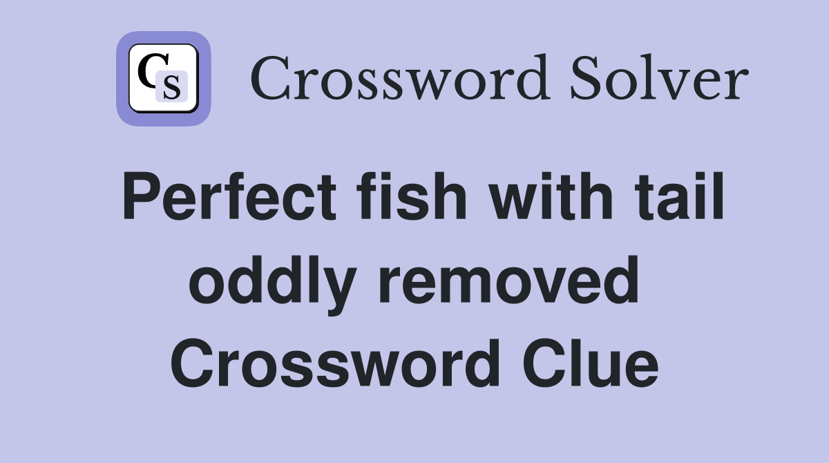 Perfect fish with tail oddly removed Crossword Clue
