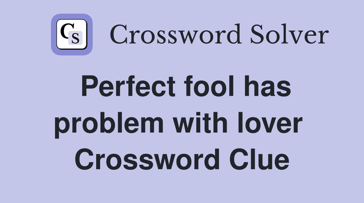 Perfect fool has problem with lover  Crossword Clue
