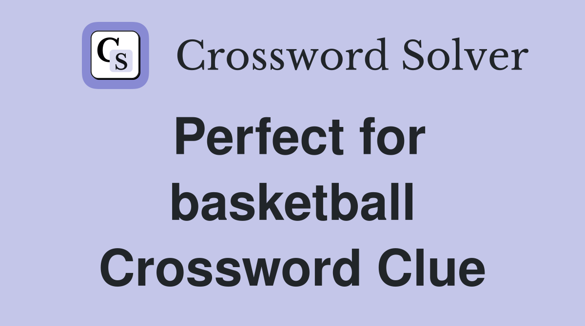 Perfect for basketball Crossword Clue