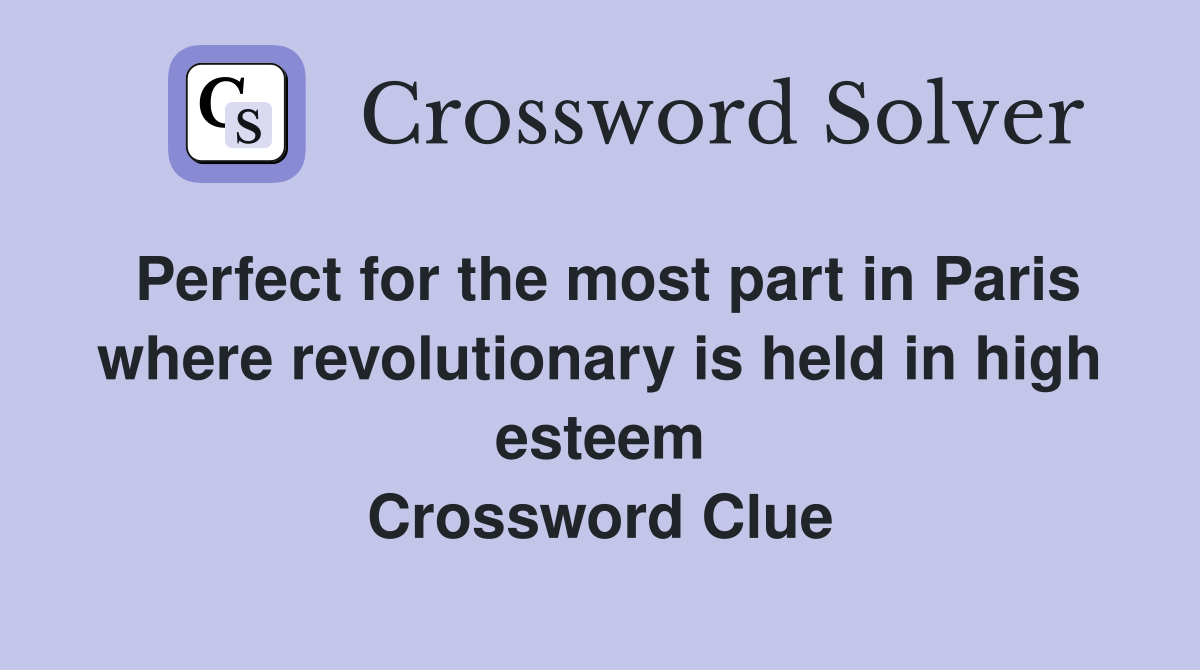 Perfect for the most part in Paris where revolutionary is held in high esteem Crossword Clue
