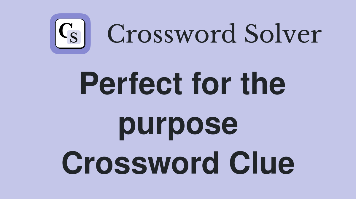 Perfect for the purpose Crossword Clue