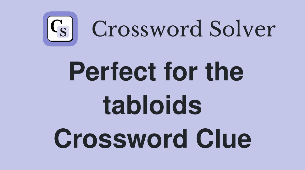 Perfect for the tabloids Crossword Clue