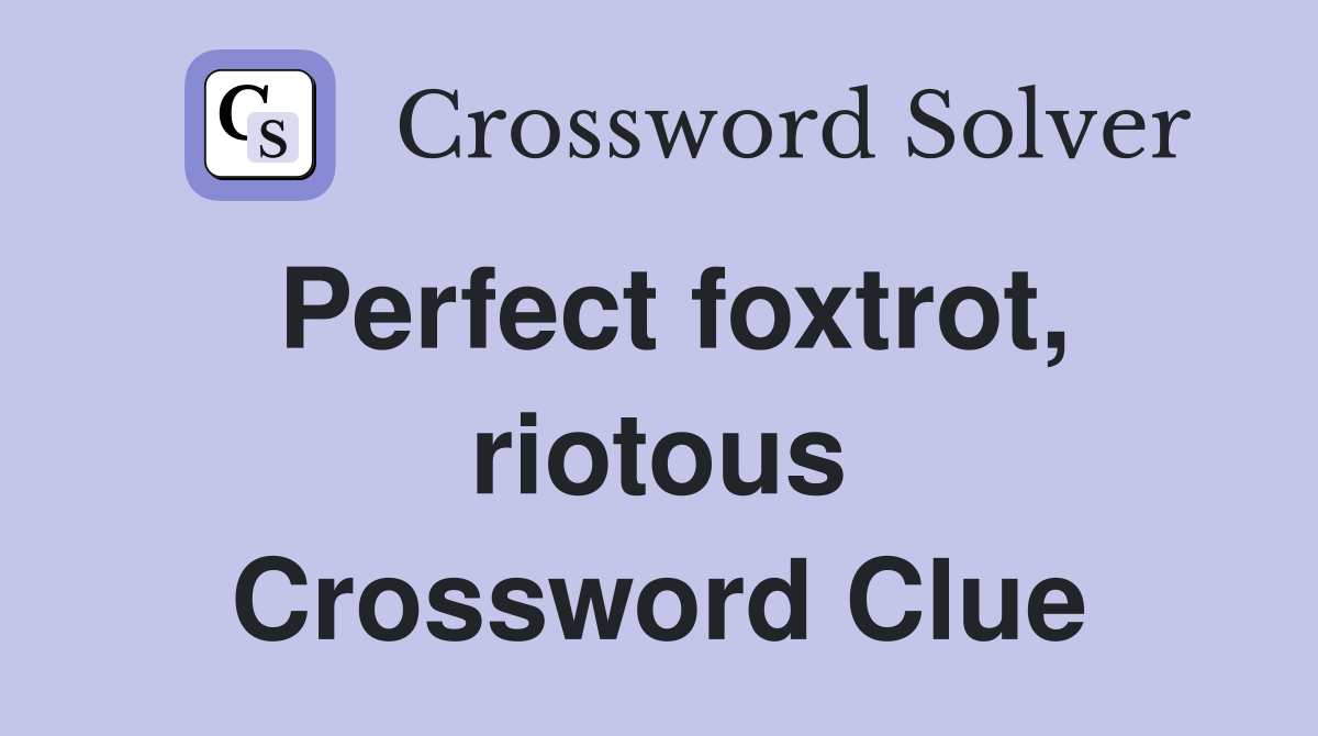 Perfect foxtrot, riotous Crossword Clue