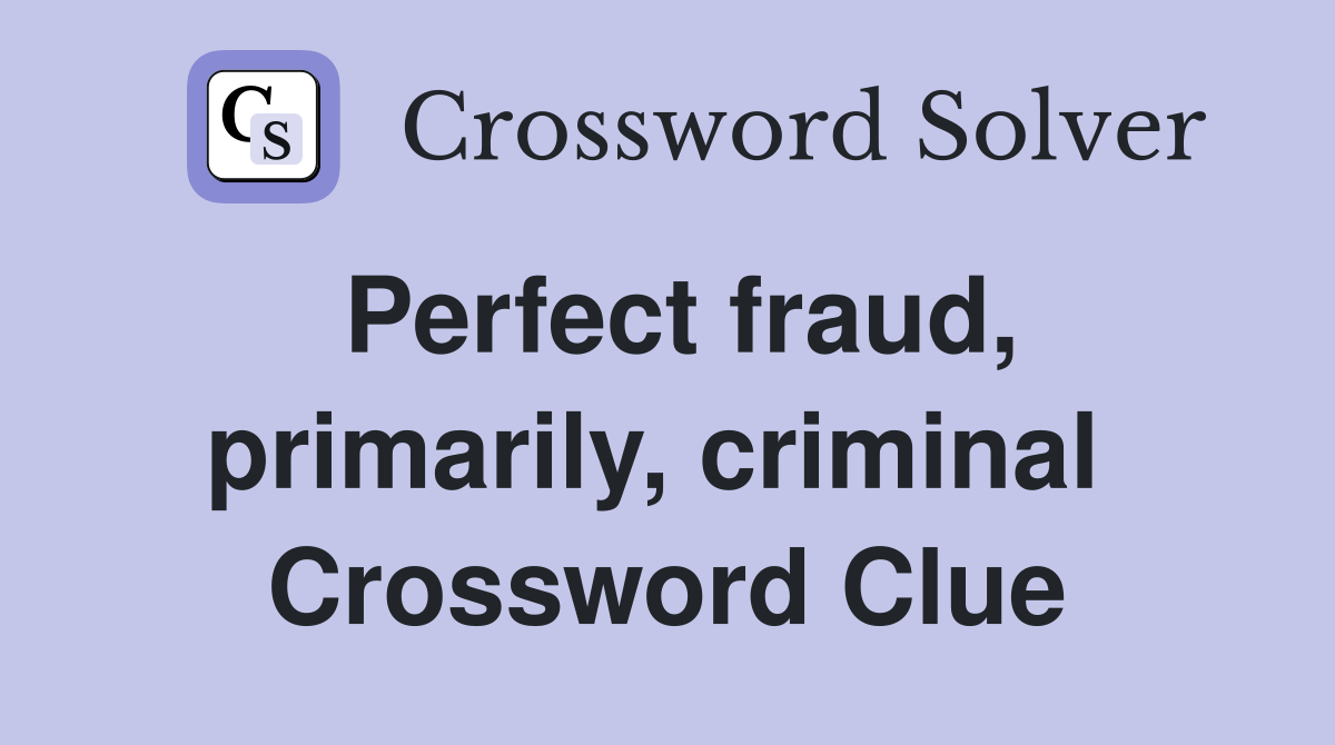 Perfect fraud, primarily, criminal  Crossword Clue