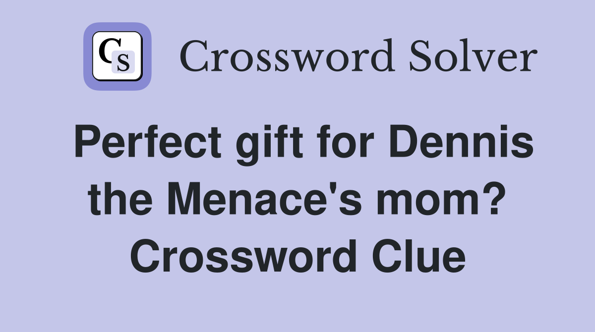 Perfect gift for Dennis the Menace's mom? Crossword Clue