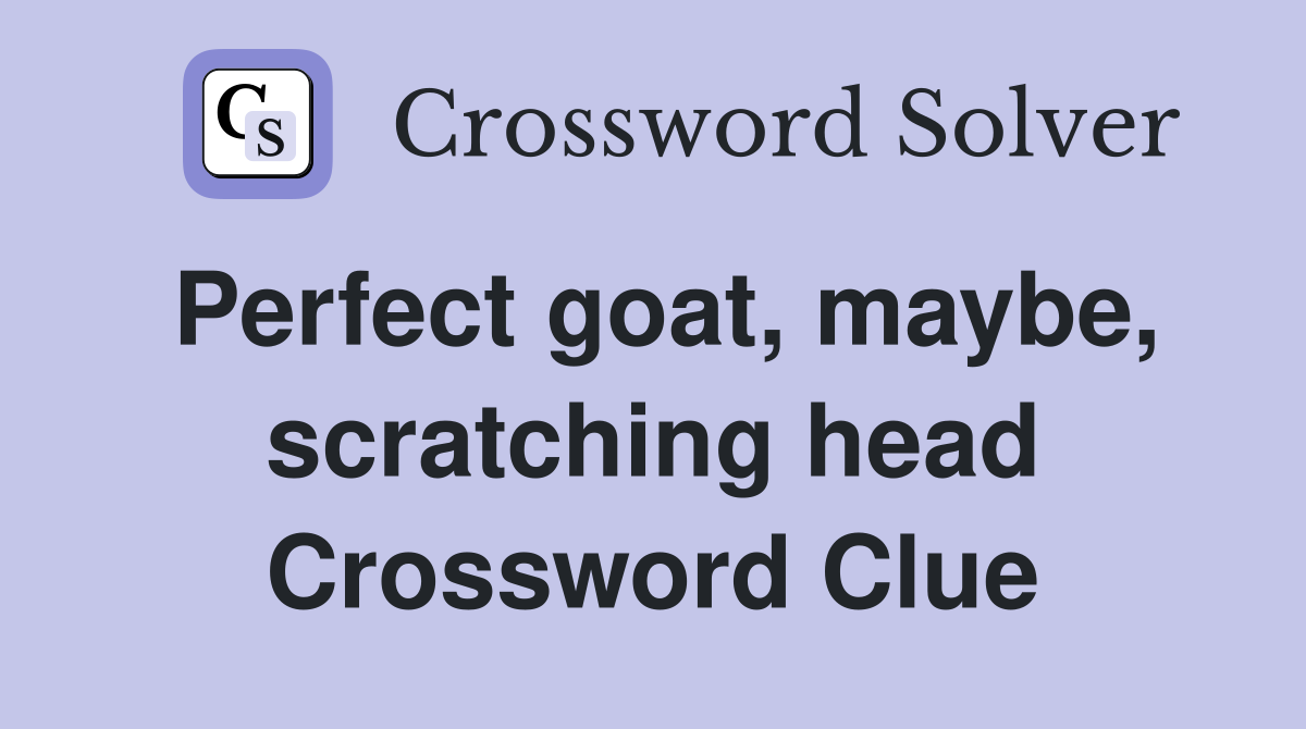 Perfect goat, maybe, scratching head Crossword Clue
