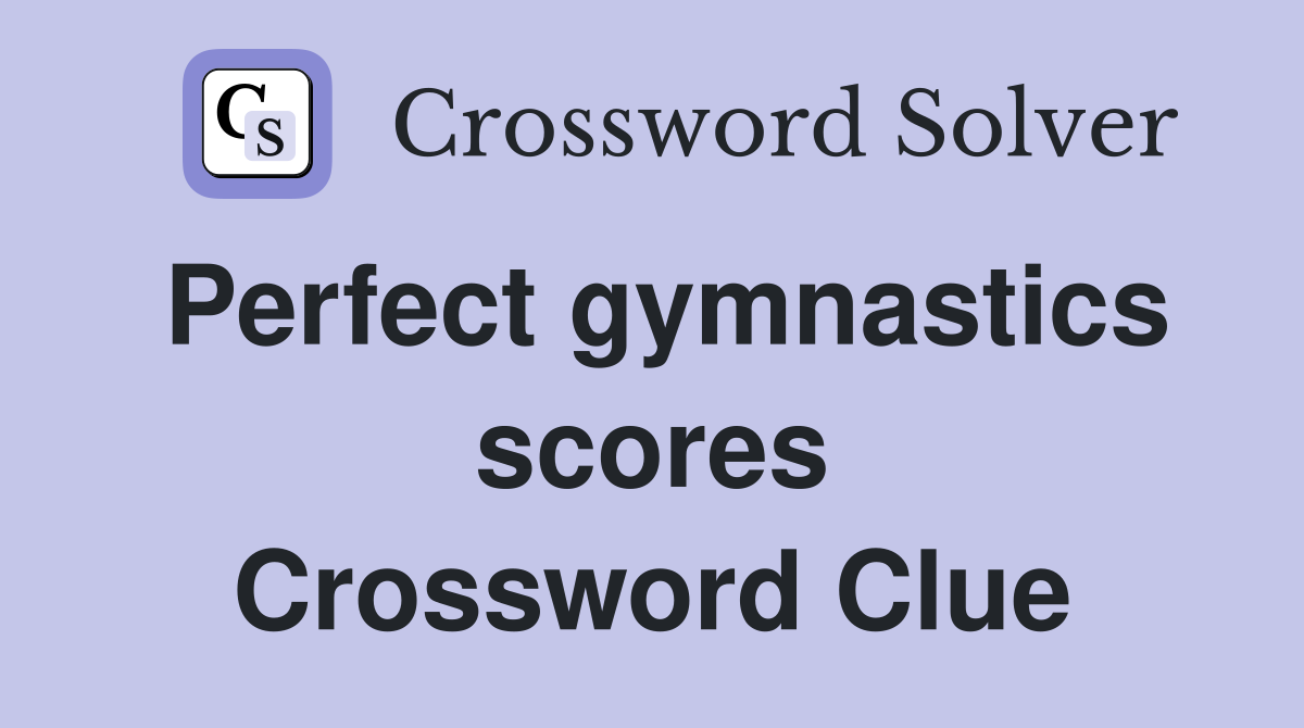 Perfect gymnastics scores Crossword Clue