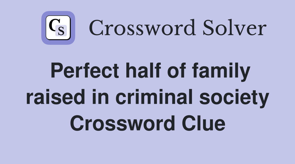 Perfect half of family raised in criminal society Crossword Clue