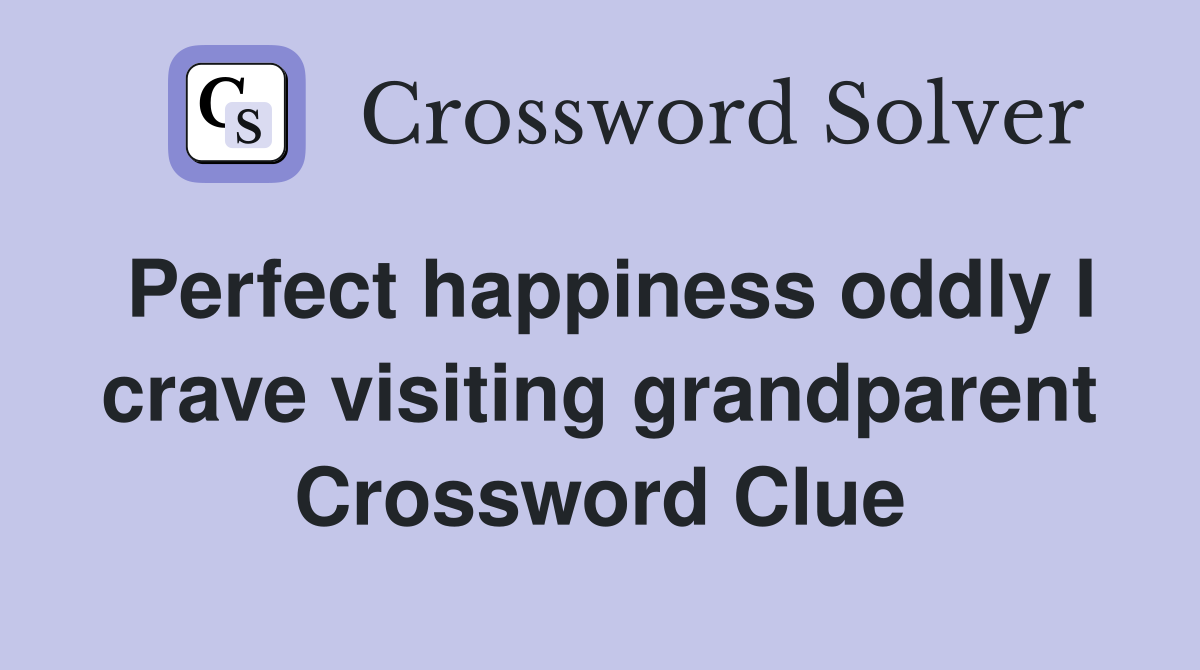 Perfect happiness oddly I crave visiting grandparent Crossword Clue