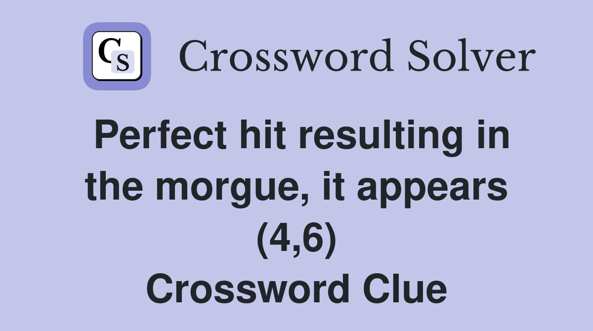 Perfect hit resulting in the morgue, it appears (4,6) Crossword Clue