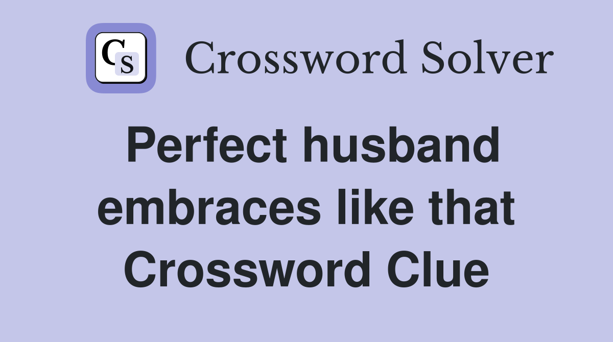 Perfect husband embraces like that Crossword Clue