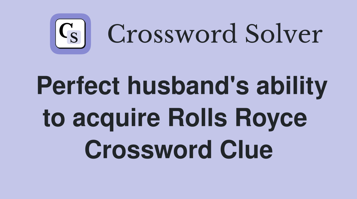 Perfect husband's ability to acquire Rolls Royce  Crossword Clue