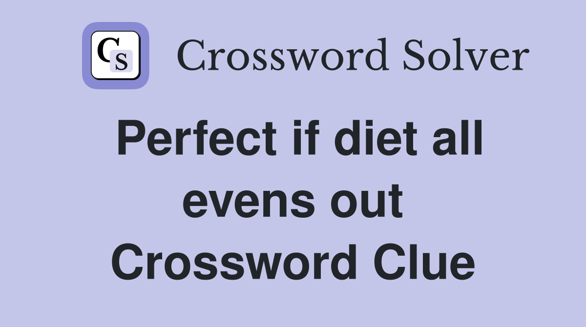 Perfect if diet all evens out Crossword Clue