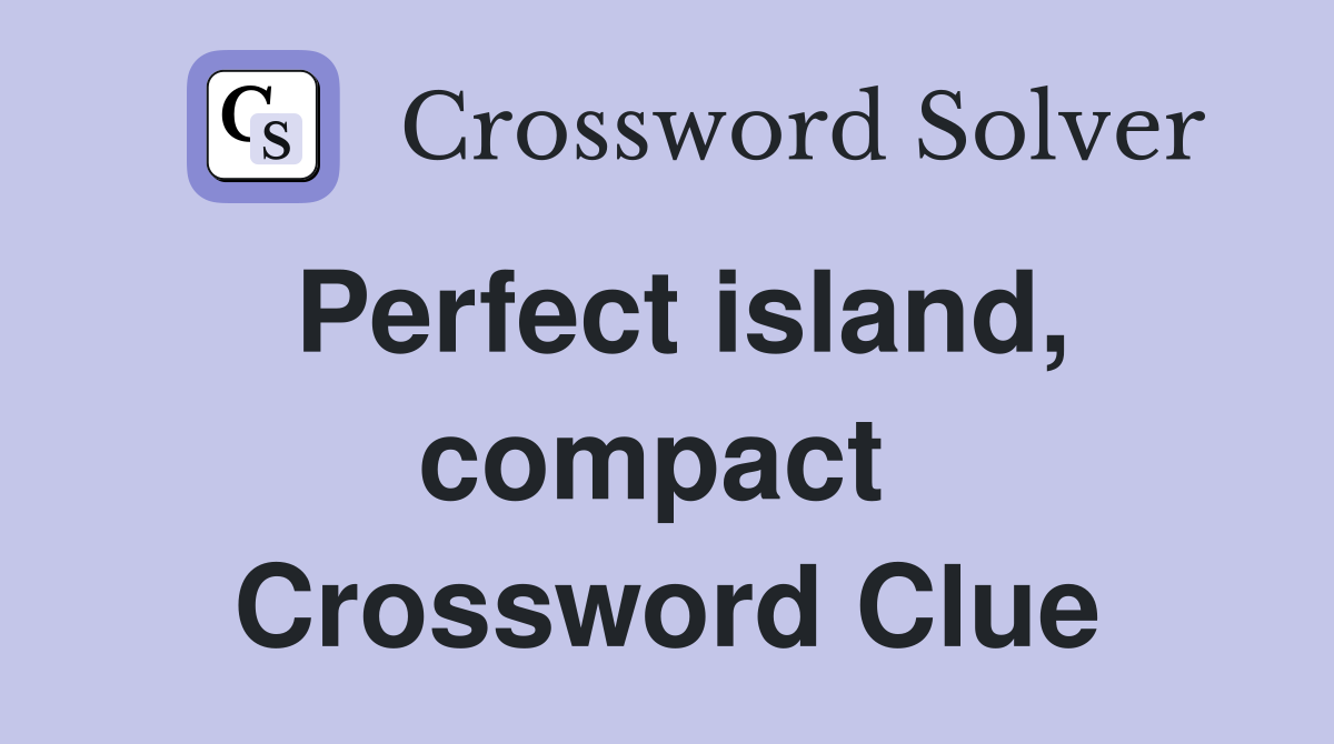 Perfect island, compact  Crossword Clue