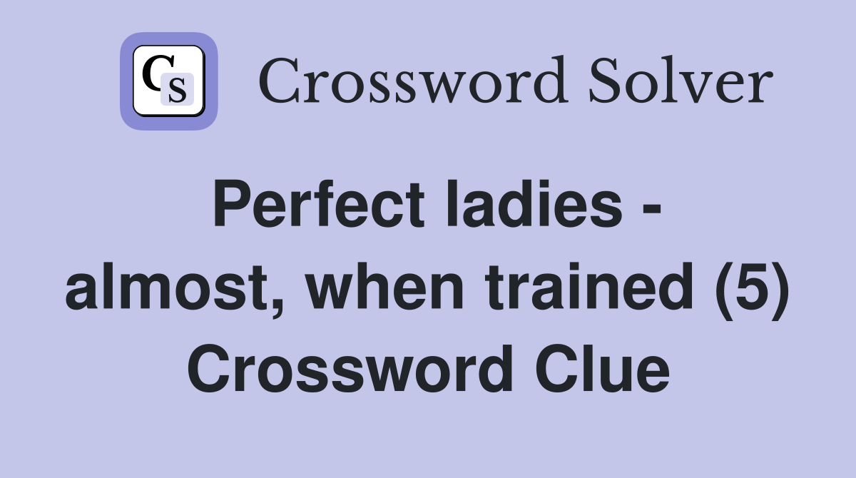 Perfect ladies - almost, when trained (5) Crossword Clue