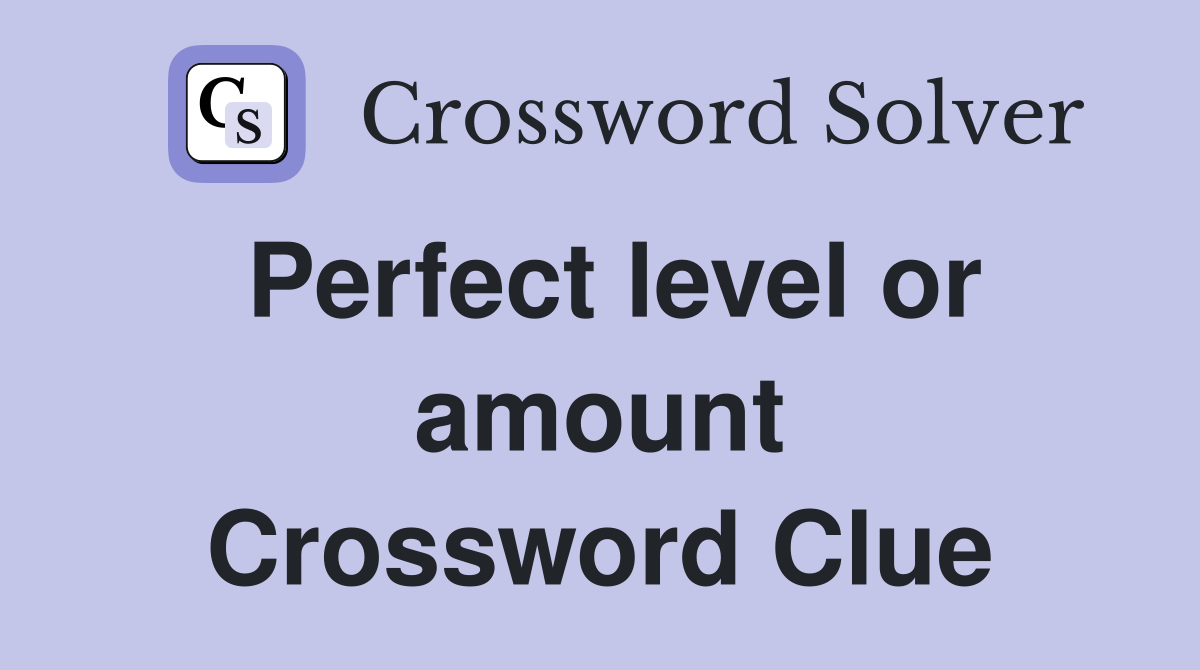 Perfect level or amount Crossword Clue