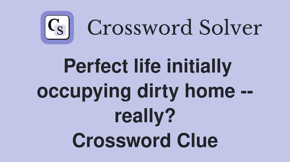 Perfect life initially occupying dirty home -- really? Crossword Clue