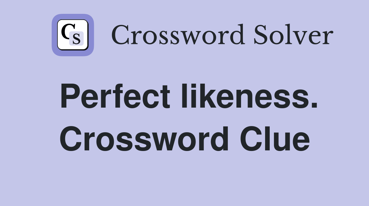 Perfect likeness. Crossword Clue
