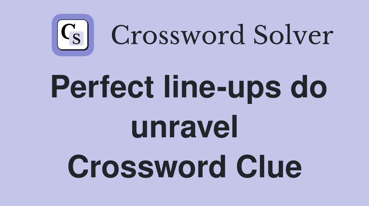 Perfect line-ups do unravel Crossword Clue
