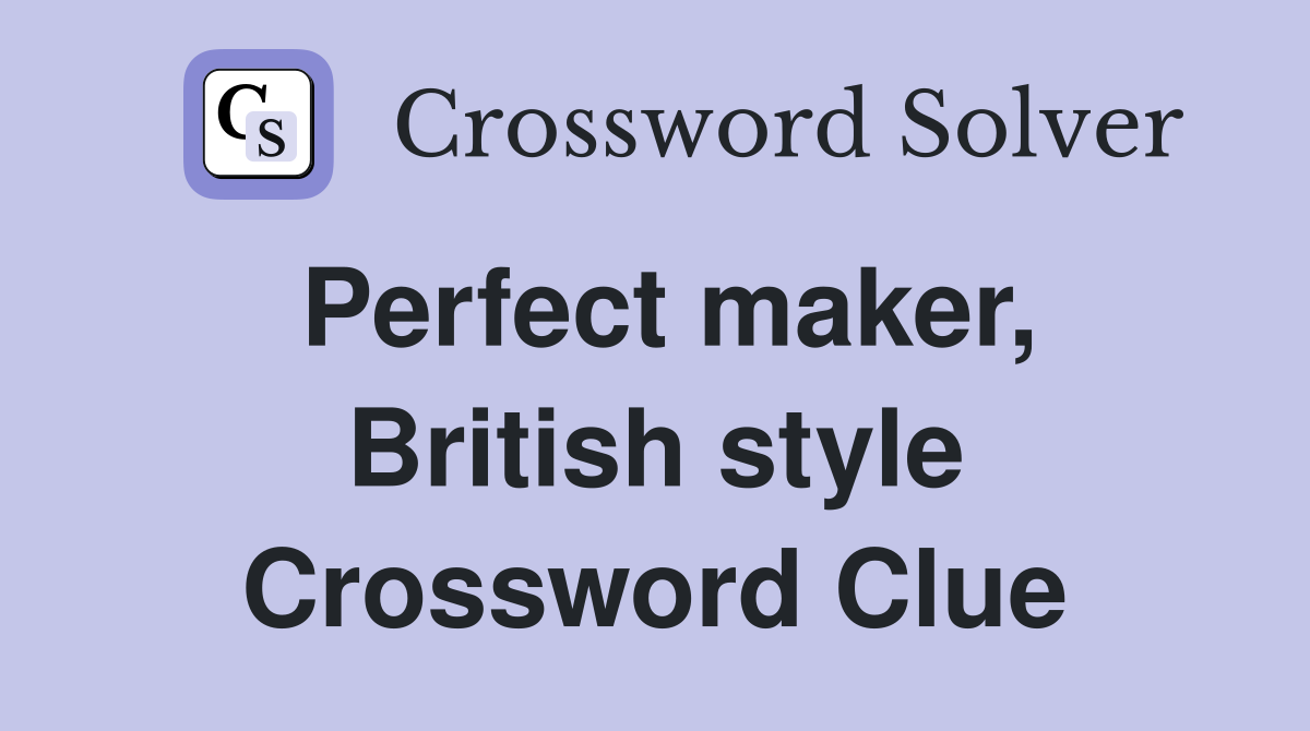 Perfect maker, British style Crossword Clue