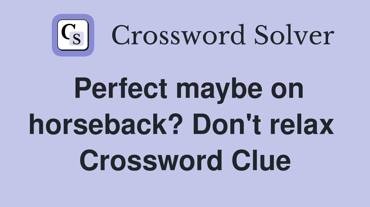 Perfect maybe on horseback? Don't relax  Crossword Clue