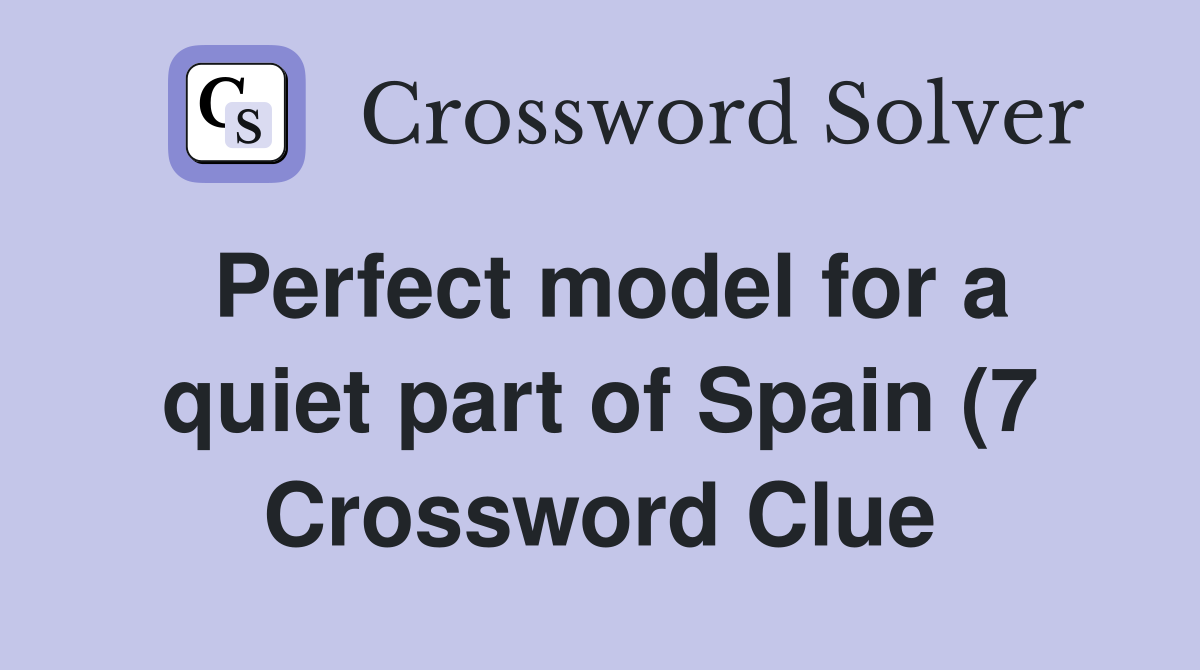 Perfect model for a quiet part of Spain (7) Crossword Clue Answers Perfect model for a quiet part of Spain (7) Crossword Clue Answers