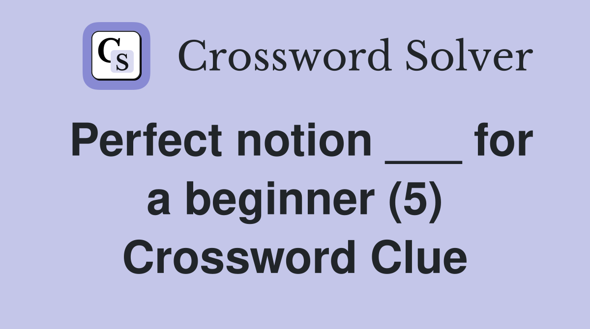 Perfect notion ___ for a beginner (5) Crossword Clue