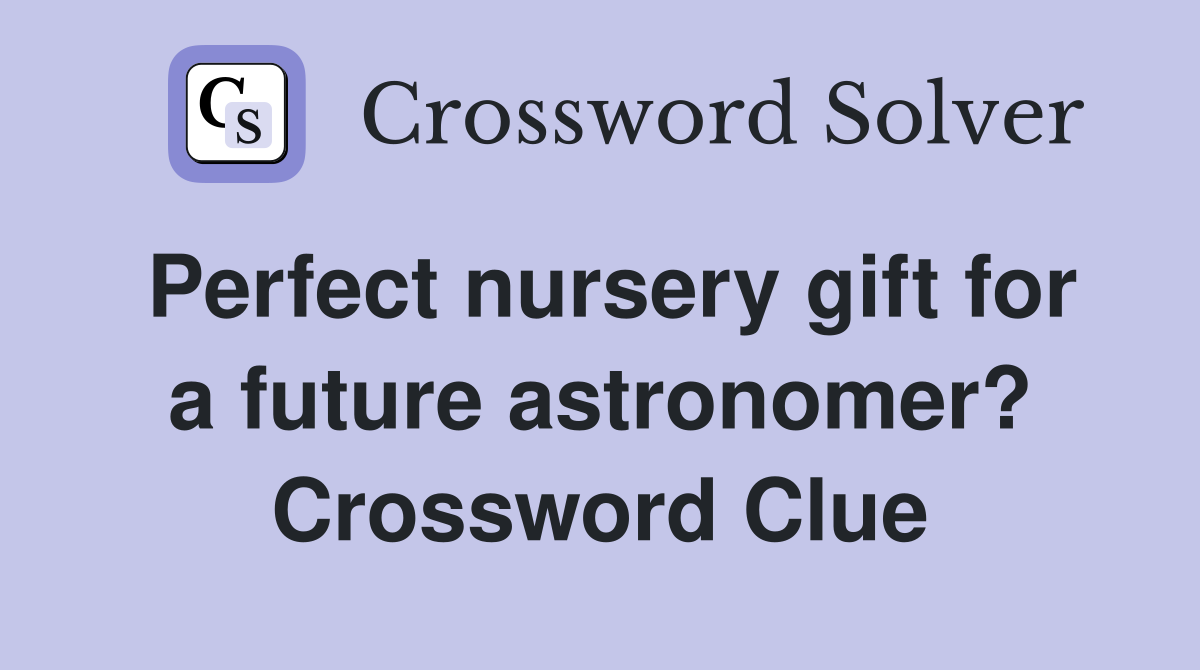 Perfect nursery gift for a future astronomer? Crossword Clue