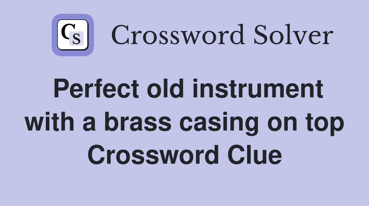 Perfect old instrument with a brass casing on top Crossword Clue