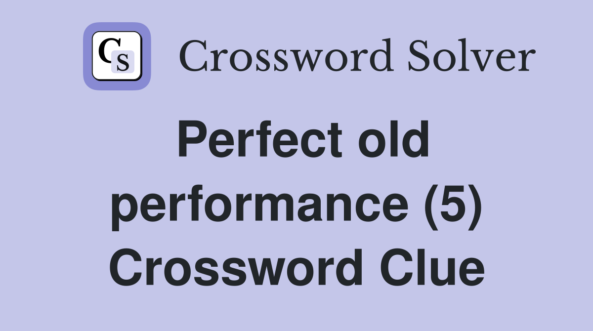 Perfect old performance (5) Crossword Clue