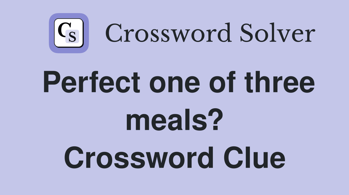 Perfect one of three meals? Crossword Clue