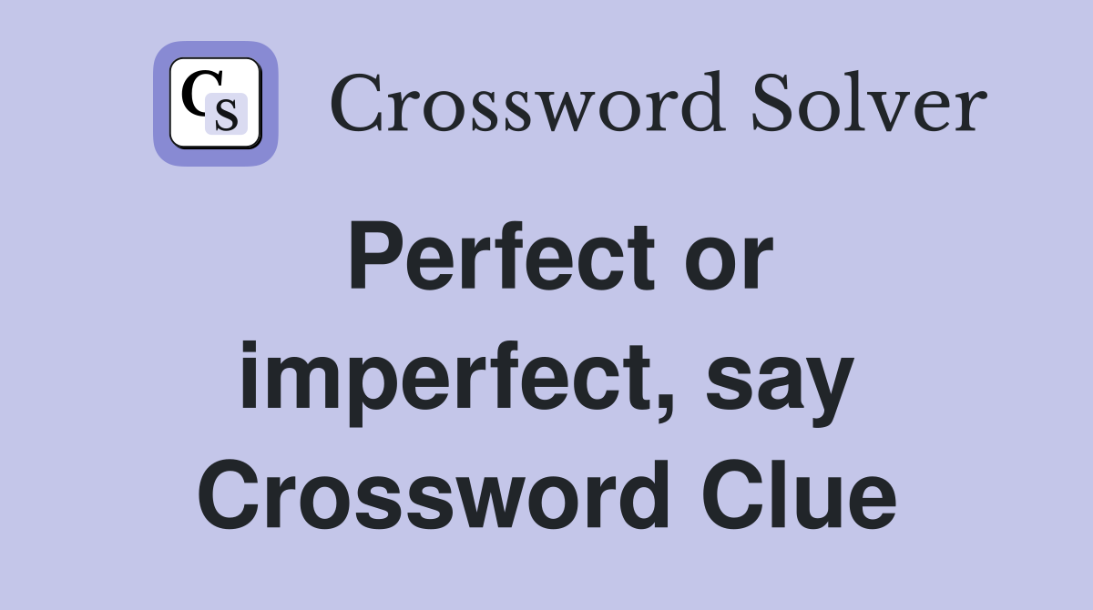 Perfect or imperfect, say Crossword Clue