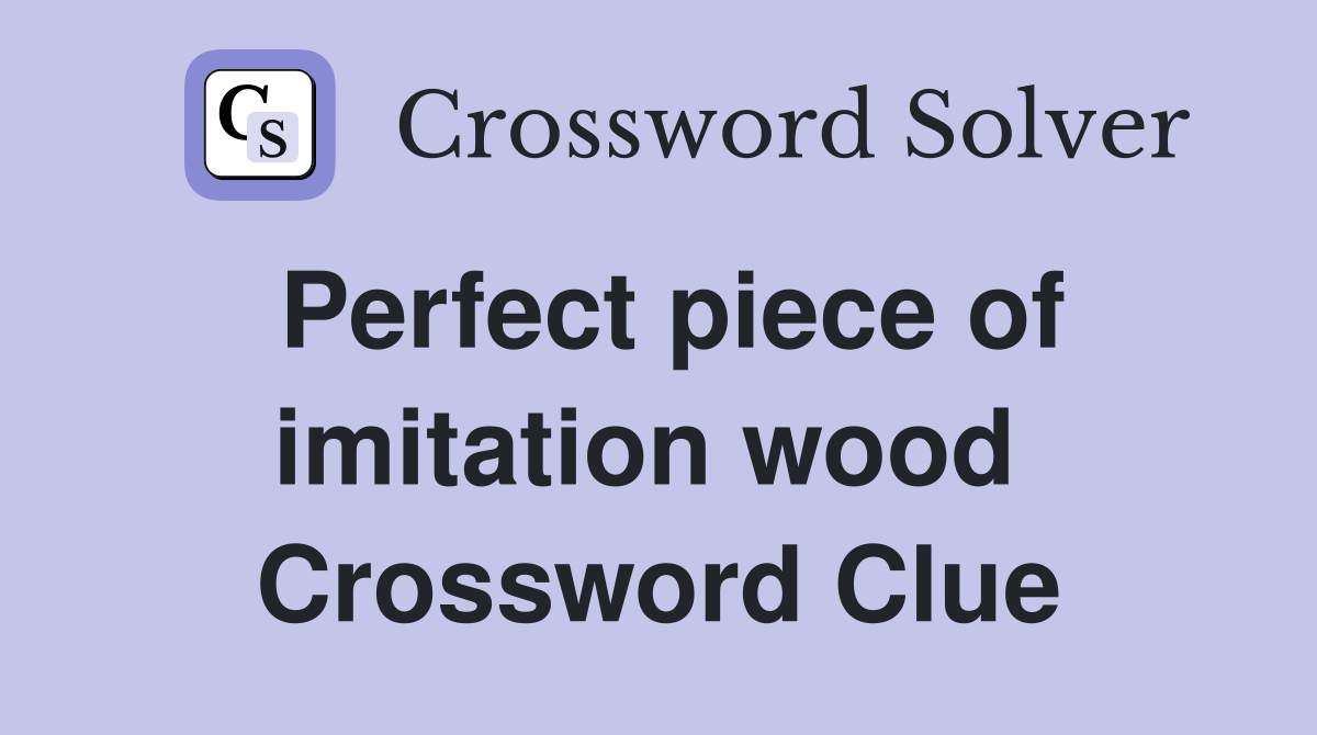 Perfect piece of imitation wood  Crossword Clue