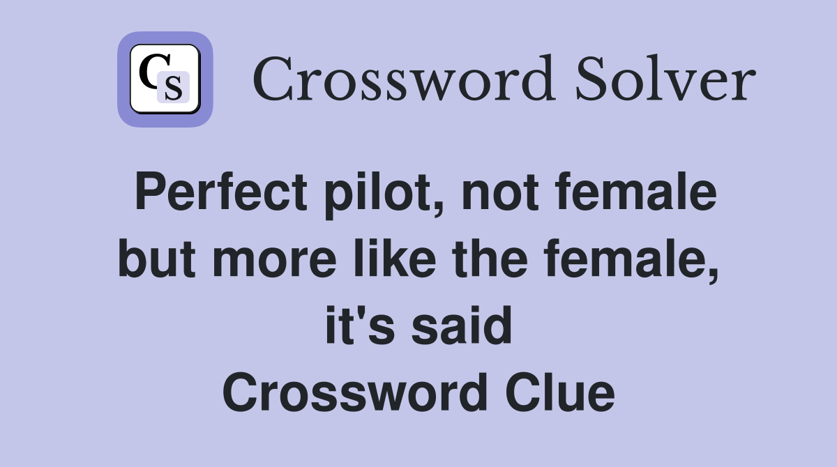 Perfect pilot, not female but more like the female, it's said Crossword Clue