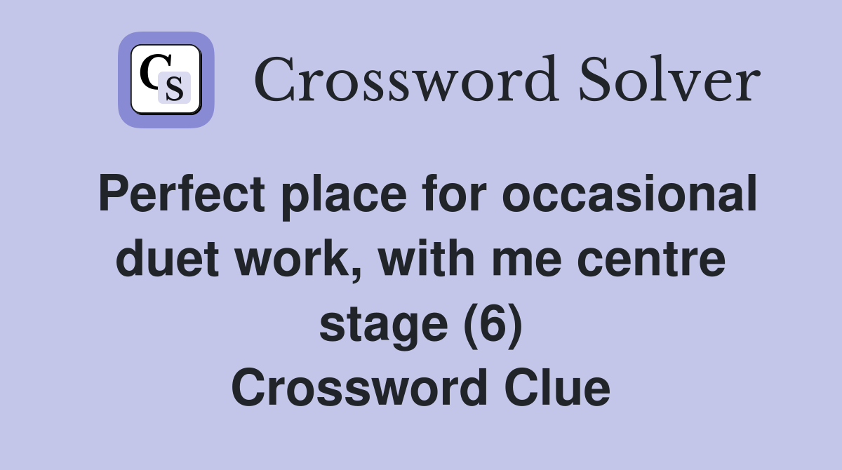 Perfect place for occasional duet work, with me centre stage (6) Crossword Clue