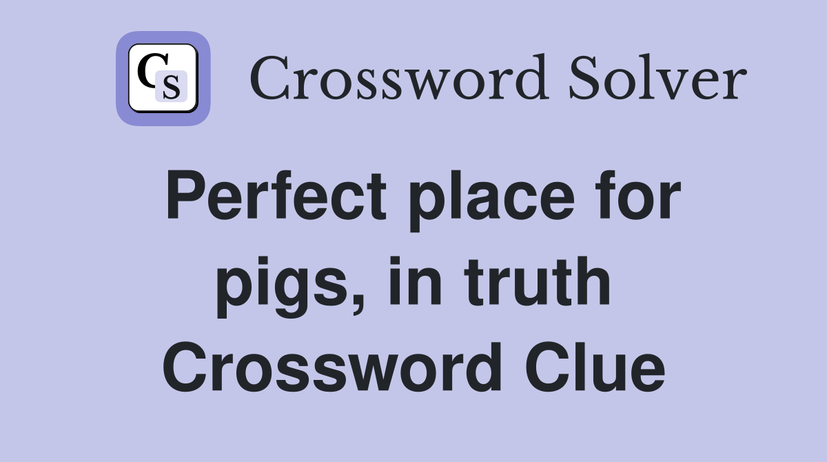 Perfect place for pigs, in truth Crossword Clue
