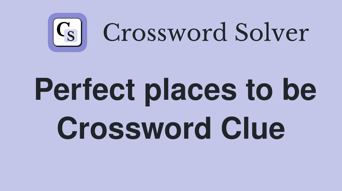 Perfect places to be Crossword Clue